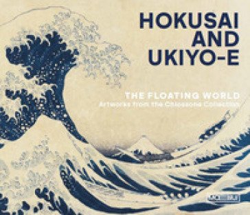 Hokusai and ukiyo-e. The floating world. Artworks from the Chiossone Collection. Ediz. illustrata