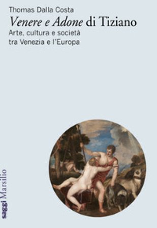 «Venere e Adone» di Tiziano. Arte, cultura e società tra Venezia e l'Europa Thomas Dalla Costa