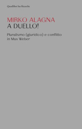 A duello! Pluralismo (giuridico) e conflitto in Max Weber Mirko Alagna