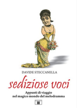 Sediziose voci. Appunti di viaggio nel magico mondo del melodramma Davide Steccanella