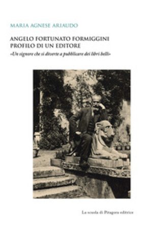 Angelo Fortunato Formiggini. Profilo di un editore. «Un signore che si diverte a pubblicare dei libri belli» MARIA AGNESE ARIAUDO