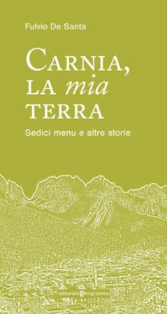 Carnia la mia terra. Sedici menu e altre storie Fulvio De Santa