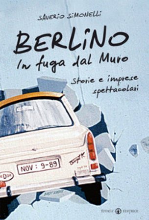 Berlino. In fuga dal muro. Storie e imprese spettacolari Saverio Simonelli