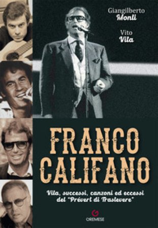 Franco Califano. Vita, successi, canzoni ed eccessi del «Prévert di Trastevere» Giangilberto Monti
