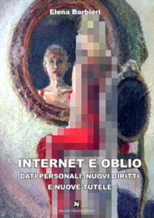 Internet e oblio. Dati personali: nuovi diritti e nuove tutele Elena Barbieri