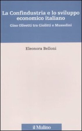La Confindustria e lo sviluppo economico italiano. Gino Olivetti tra Giolitti e Mussolini Eleonora Belloni