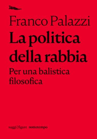 La politica della rabbia. Per una balistica filosofica Franco Palazzi