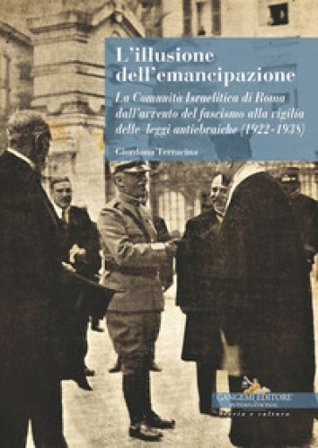 L'illusione dell'emancipazione La Comunità Israelitica di Roma dall'avvento del fascismo alla vigilia delle leggi antiebraiche (1922-1938) Giordana 
