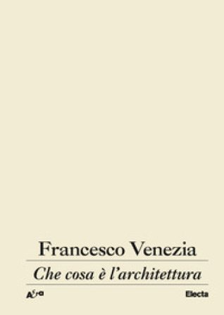 Che cosa è l'architettura. Lezioni, conferenze e un intervento Francesco Venezia