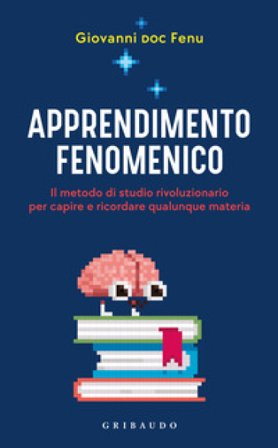 Apprendimento fenomenico. Il metodo di studio rivoluzionario per capire e ricordare qualunque materia Giovanni Fenu