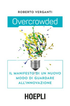 Overcrowded. Il manifesto di un nuovo modo di guardare all'innovazione Roberto Verganti