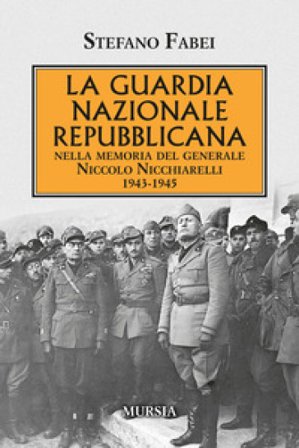 La Guardia Nazionale Repubblicana. Nella memoria del Generale Niccolo Nicchiarelli 1943-1945 Stefano Fabei