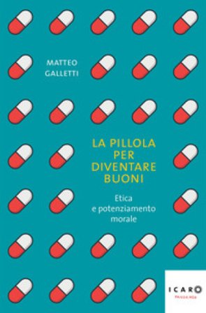 La pillola per diventare buoni. Etica e potenziamento morale Matteo Galletti