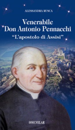 Venerabile Don Antonio Pennacchi. «L'apostolo di Assisi» Alessandra Rusca