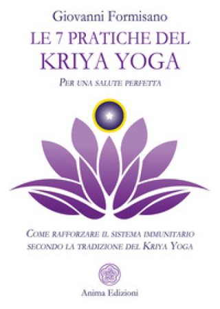 Le 7 pratiche del Kriya Yoga. Per una salute perfetta. Come rafforzare il sistema immunitario secondo la tradizione del Kriya Yoga Giovanni Formisano