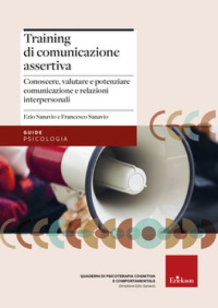 Training di comunicazione assertiva. Conoscere, valutare e potenziare comunicazione e relazioni interpersonali Ezio Sanavio