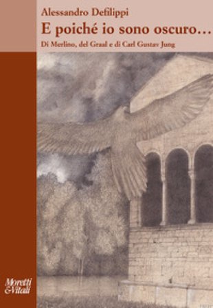 E poiché io sono oscuro... Di Merlino, del Graal e di Carl Gustav Jung Alessandro Defilippi