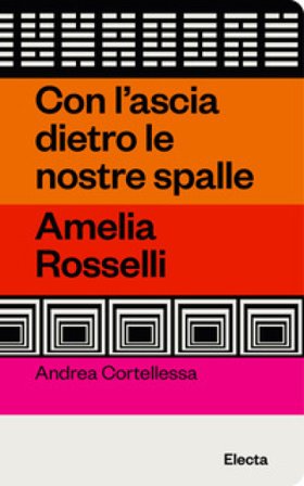 Con l'ascia dietro le nostre spalle. Amelia Rosselli Andrea Cortellessa