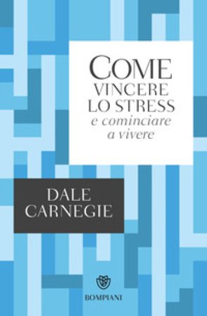 Come vincere lo stress e cominciare a vivere Dale Carnegie