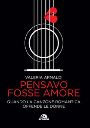 Pensavo fosse amore. Quando la canzone romantica offende le donne Valeria Arnaldi