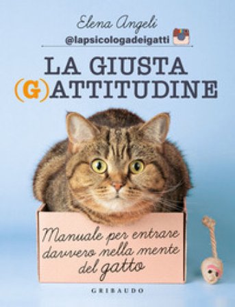 La giusta (g)attitudine. Manuale per entrare davvero nella mente del gatto Elena Angeli