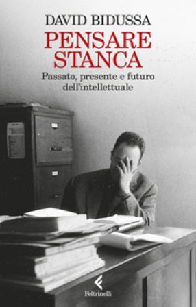 Pensare stanca. Passato, presente e futuro dell'intellettuale David Bidussa