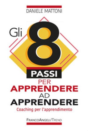 Gli 8 passi per apprendere ad apprendere. Coaching per l'apprendimento Daniele Mattoni