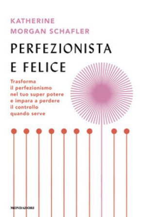Perfezionista e felice. Trasforma il perfezionismo nel tuo super potere e impara a perdere il controllo quando serve Katherine Morgan Schafler