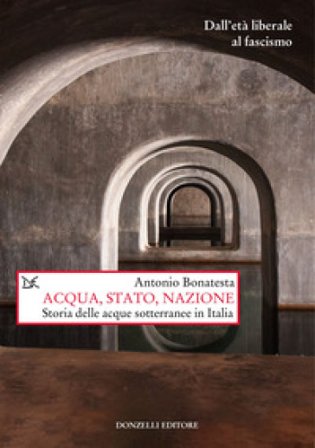Acqua, Stato, nazione. Storia delle acque sotterranee in Italia Antonio Bonatesta