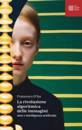 La rivoluzione algoritmica. Arte e intelligenza artificiale Francesco D'Isa