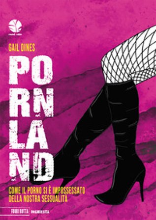 Pornland. Come il porno si è impossessato della nostra sessualità Gail Dines