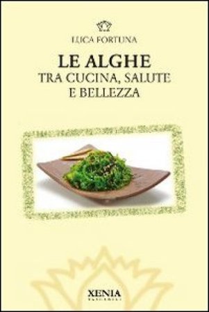 Le alghe. Tra cucina, salute e bellezza Luca Fortuna