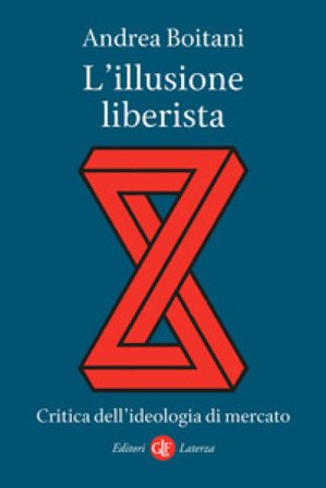 L'illusione liberista. Critica dell'ideologia di mercato Andrea Boitani