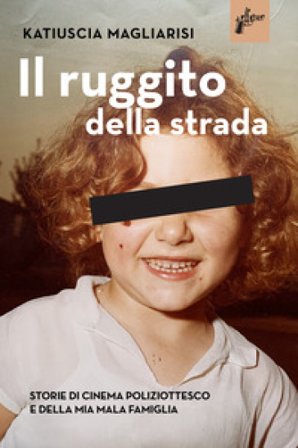 Il ruggito della strada. Storie di cinema poliziottesco e della mia mala famiglia Katiuscia Magliarisi