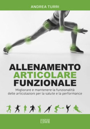 Allenamento articolare funzionale. Migliorare e mantenere la funzionalità delle articolazioni per la salute e la performance Andrea Turri