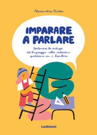 Imparare a parlare. Sostenere lo sviluppo del linguaggio nella relazione quotidiana con i bambini Alessandra Pinton