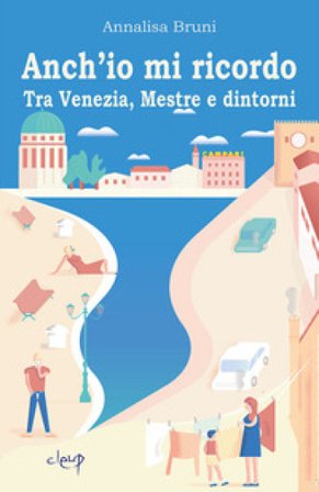 Anch'io mi ricordo. Tra Venezia, Mestre e dintorni Annalisa Bruni