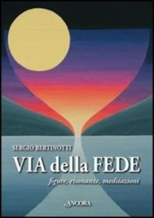 Via delle fede. Figure, risonanze, meditazioni Sergio Bertinotti