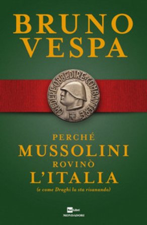 Perché Mussolini rovinò l'Italia (e come Draghi la sta risanando) Bruno Vespa