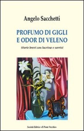 Profumo di gigli e odor di veleno. Storie brevi con lacrime e sorrisi Angelo Sacchetti