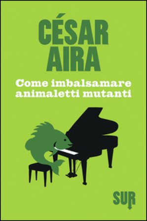 Come imbalsamare animaletti mutanti César Aira