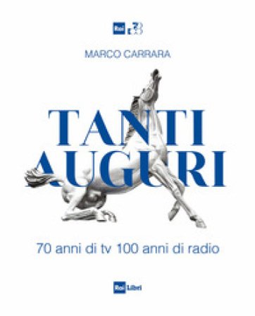 Tanti auguri. 70 anni di tv, 100 anni di radio Marco Carrara