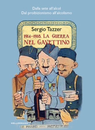 1914-1918. La guerra nel gavettino. Dalla sete all'alcol, dal proibizionismo all'alcolismo Sergio Tazzer