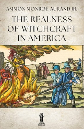 The Realness of Witchcraft in America Jr. Ammon Monroe Aurand