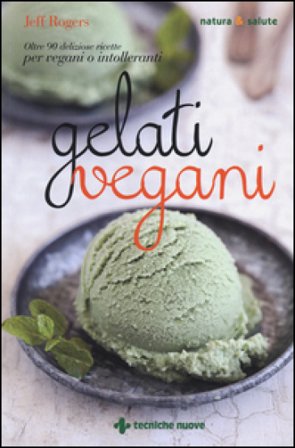 Gelati vegani. Oltre 90 deliziose ricette per vegani o intolleranti Jeff Rogers