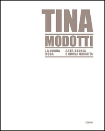 Tina Modotti la nuova rosa. Arte, storia, nuova umanità. Ediz. illustrata