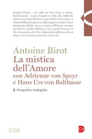 La mistica dell'amore con Adrienne von Speyr e Hans Urs von Balthasar. Vol. 2: Prospettive teologiche Antoine Birot
