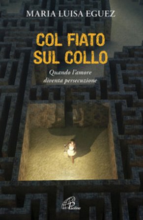 Col fiato sul collo. Quando l'amore diventa persecuzione Eguez Maria Luisa