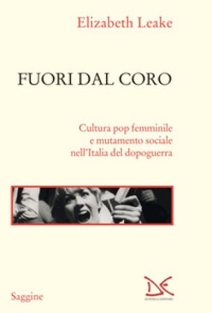 Fuori dal coro. Cultura pop femminile e mutamento sociale nell'Italia del dopoguerra Elizabeth Leake