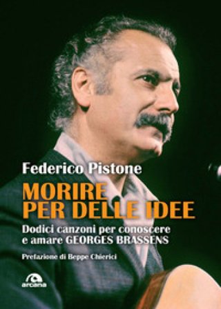 Morire per delle idee. Dodici canzoni per conoscere e amare Georges Brassens Federico Pistone